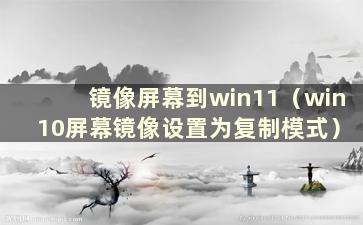 镜像屏幕到win11（win 10屏幕镜像设置为复制模式）